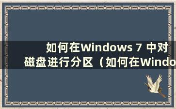 如何在Windows 7 中对磁盘进行分区（如何在Windows 7 中对硬盘进行分区）